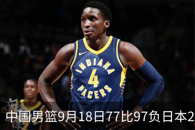 中国男篮9月18日77比97负日本20分，郭士强下课能救局吗